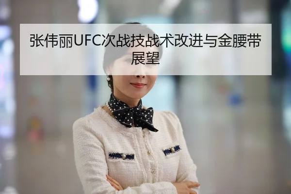 张伟丽UFC次战技战术改进与金腰带展望（kaiyun）